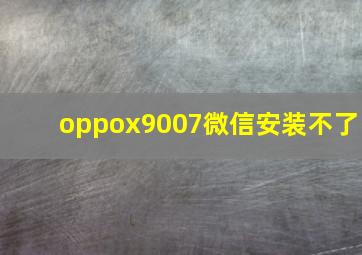 oppox9007微信安装不了