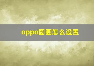 oppo圆圈怎么设置