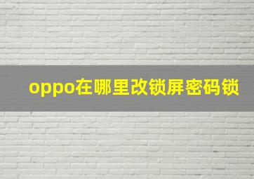 oppo在哪里改锁屏密码锁