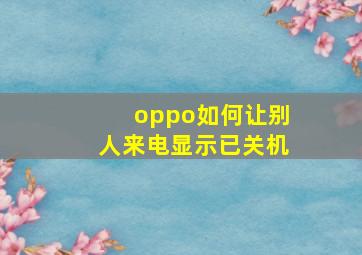 oppo如何让别人来电显示已关机