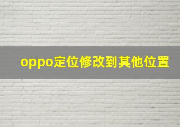 oppo定位修改到其他位置