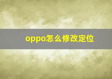 oppo怎么修改定位