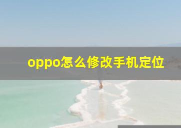 oppo怎么修改手机定位