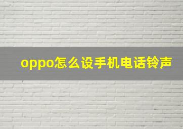 oppo怎么设手机电话铃声