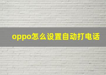 oppo怎么设置自动打电话