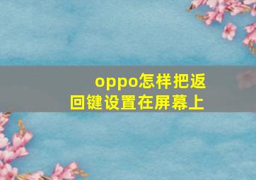 oppo怎样把返回键设置在屏幕上