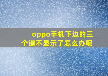 oppo手机下边的三个键不显示了怎么办呢