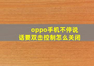 oppo手机不停说话要双击控制怎么关闭