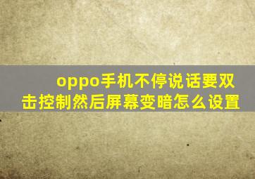 oppo手机不停说话要双击控制然后屏幕变暗怎么设置