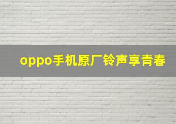 oppo手机原厂铃声享青春