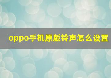 oppo手机原版铃声怎么设置