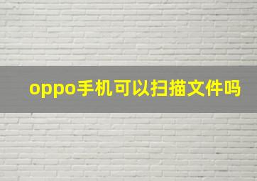 oppo手机可以扫描文件吗