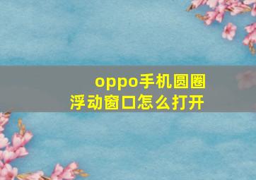 oppo手机圆圈浮动窗口怎么打开