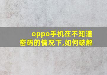 oppo手机在不知道密码的情况下,如何破解