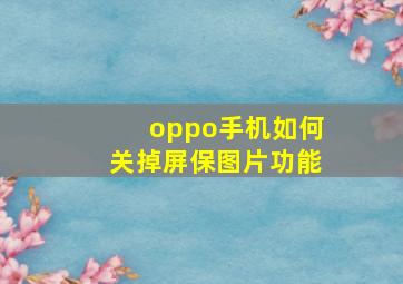 oppo手机如何关掉屏保图片功能