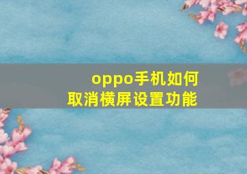 oppo手机如何取消横屏设置功能