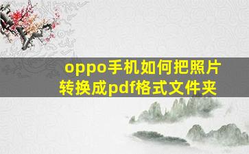 oppo手机如何把照片转换成pdf格式文件夹