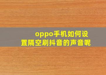 oppo手机如何设置隔空刷抖音的声音呢