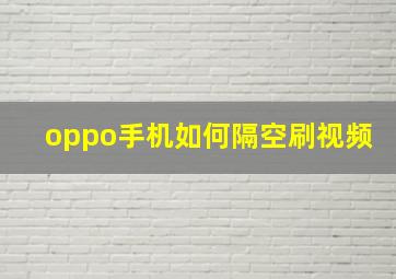 oppo手机如何隔空刷视频