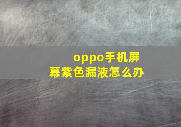 oppo手机屏幕紫色漏液怎么办