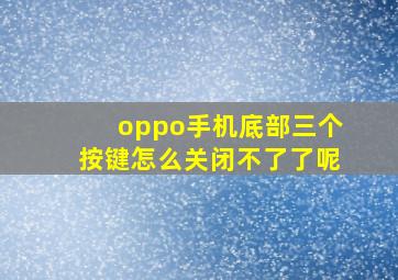 oppo手机底部三个按键怎么关闭不了了呢