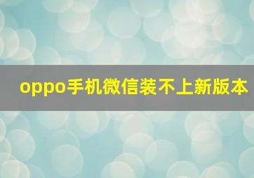 oppo手机微信装不上新版本