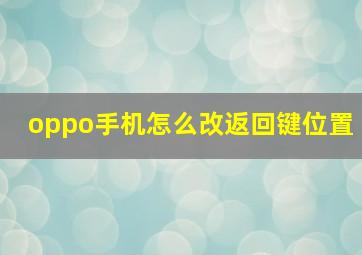 oppo手机怎么改返回键位置