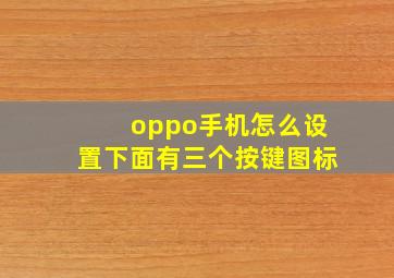 oppo手机怎么设置下面有三个按键图标