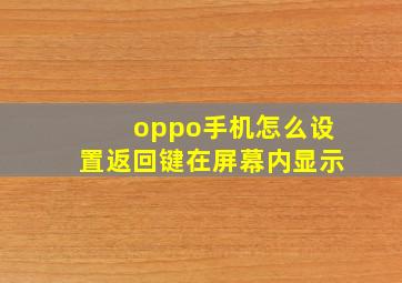 oppo手机怎么设置返回键在屏幕内显示