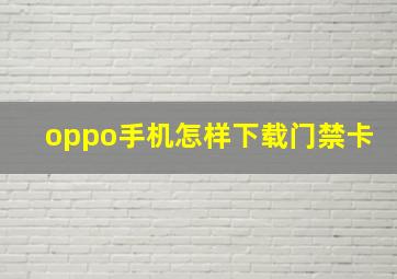 oppo手机怎样下载门禁卡