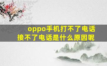 oppo手机打不了电话接不了电话是什么原因呢