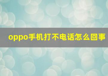 oppo手机打不电话怎么回事