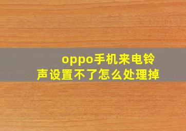 oppo手机来电铃声设置不了怎么处理掉