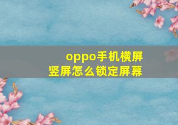 oppo手机横屏竖屏怎么锁定屏幕