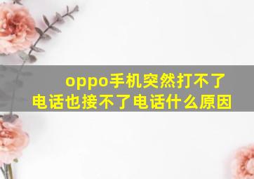 oppo手机突然打不了电话也接不了电话什么原因