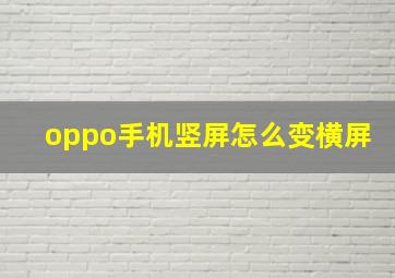 oppo手机竖屏怎么变横屏