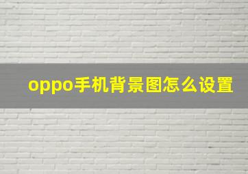 oppo手机背景图怎么设置