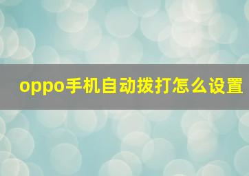 oppo手机自动拨打怎么设置