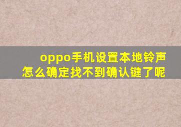 oppo手机设置本地铃声怎么确定找不到确认键了呢