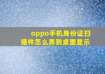 oppo手机身份证扫描件怎么弄到桌面显示