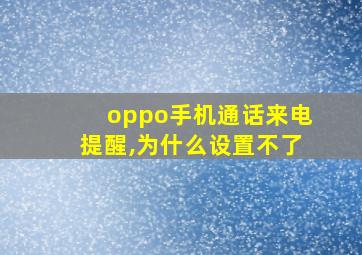 oppo手机通话来电提醒,为什么设置不了