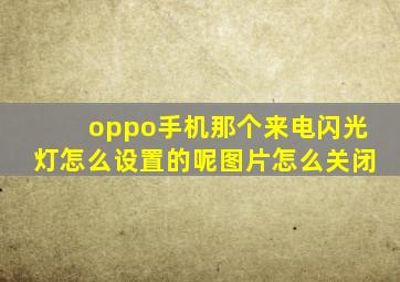 oppo手机那个来电闪光灯怎么设置的呢图片怎么关闭