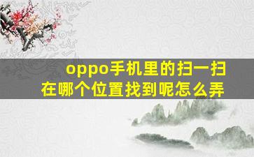 oppo手机里的扫一扫在哪个位置找到呢怎么弄