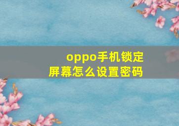 oppo手机锁定屏幕怎么设置密码