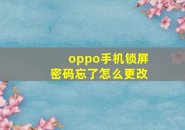 oppo手机锁屏密码忘了怎么更改