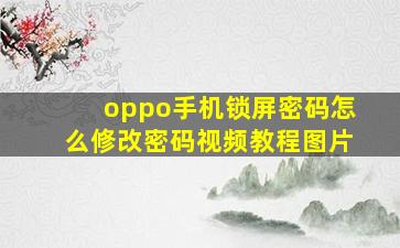 oppo手机锁屏密码怎么修改密码视频教程图片