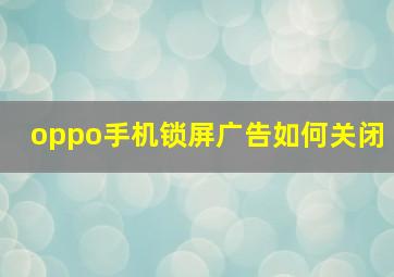 oppo手机锁屏广告如何关闭