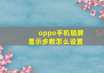 oppo手机锁屏显示步数怎么设置