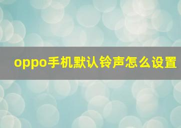 oppo手机默认铃声怎么设置