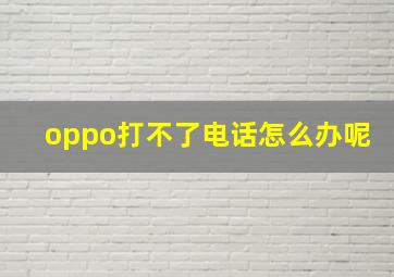 oppo打不了电话怎么办呢